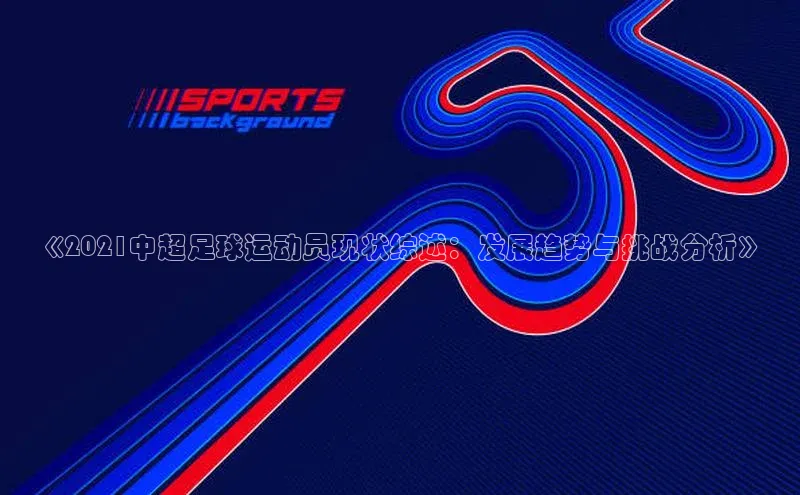 mk体育在线官网轻美电器《2021中超足球运动员现状综述：发展趋势与挑战分析》