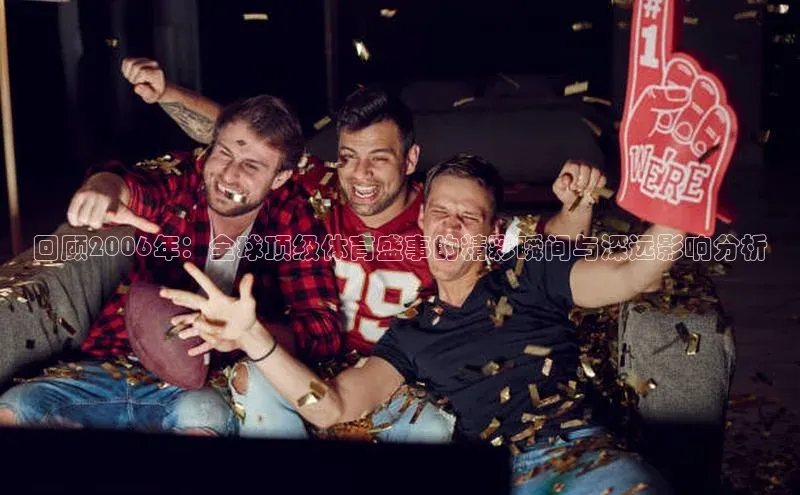 回顾2006年：全球顶级体育盛事的精彩瞬间与深远影响分析