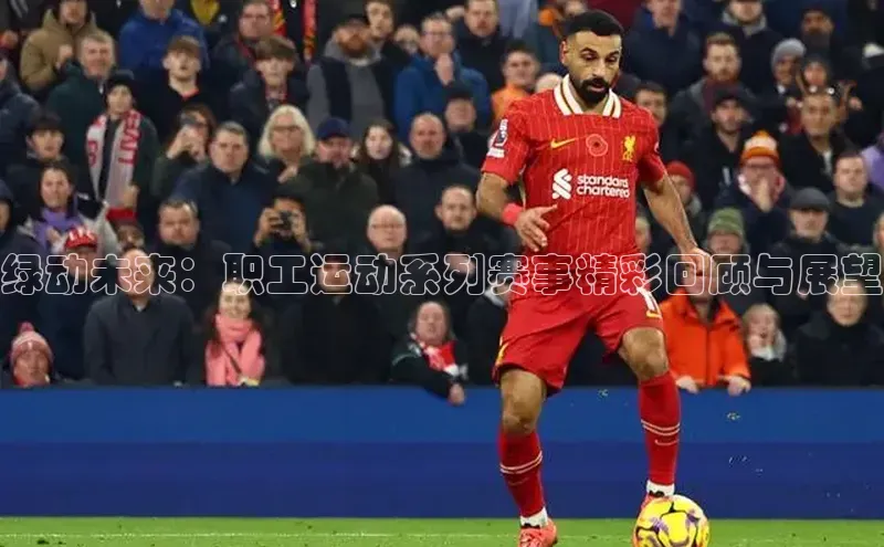 绿动未来：职工运动系列赛事精彩回顾与展望