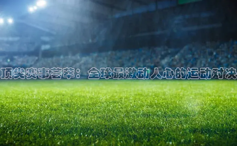 顶尖赛事荟萃：全球最激动人心的运动对决