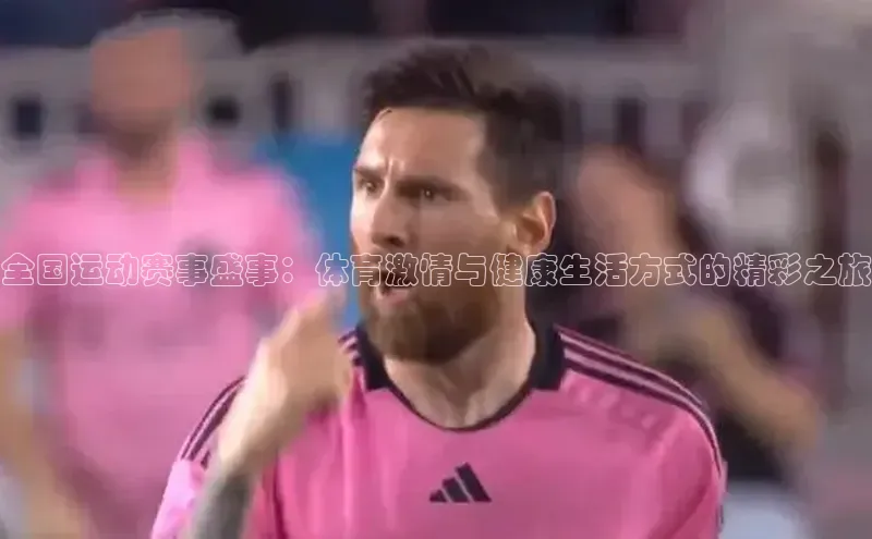 全国运动赛事盛事：体育激情与健康生活方式的精彩之旅