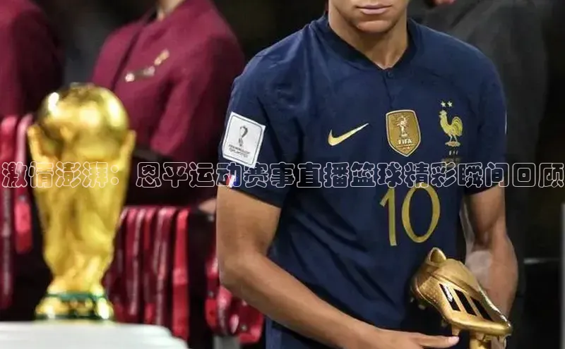 激情澎湃：恩平运动赛事直播篮球精彩瞬间回顾