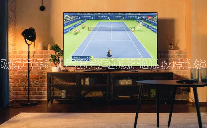 欢乐童年：儿童综合运动赛事的魅力与体验