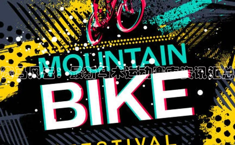 赛马风云：最新马术运动赛事资讯汇总