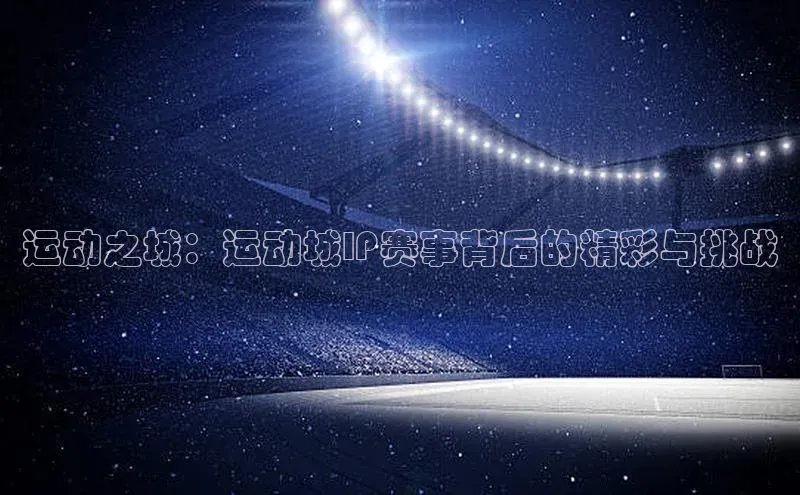 运动之城：运动城IP赛事背后的精彩与挑战