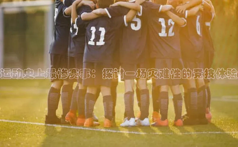 运动史上最惨赛事：探讨一场灾难性的竞技体验