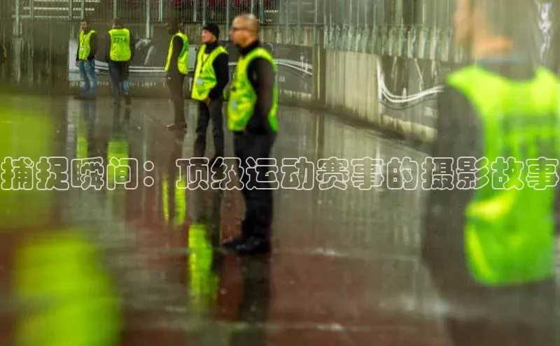 捕捉瞬间：顶级运动赛事的摄影故事