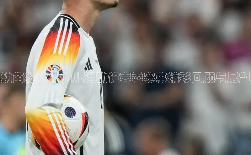 幼苗绽放：幼儿运动馆春季赛事精彩回顾与展望