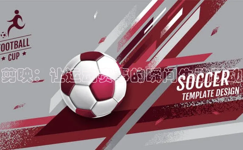 剪映：让运动赛事的瞬间生动跃动