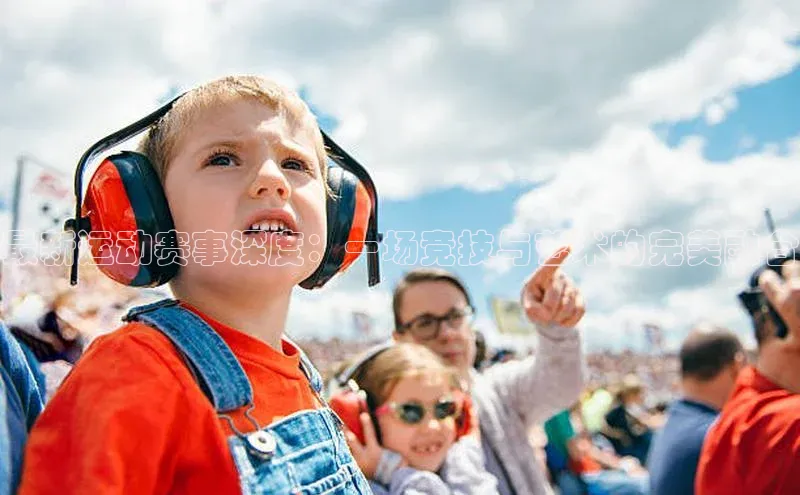 最新运动赛事深度：一场竞技与艺术的完美融合