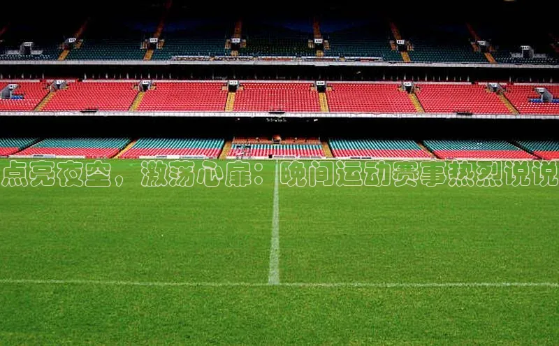 点亮夜空，激荡心扉：晚间运动赛事热烈说说