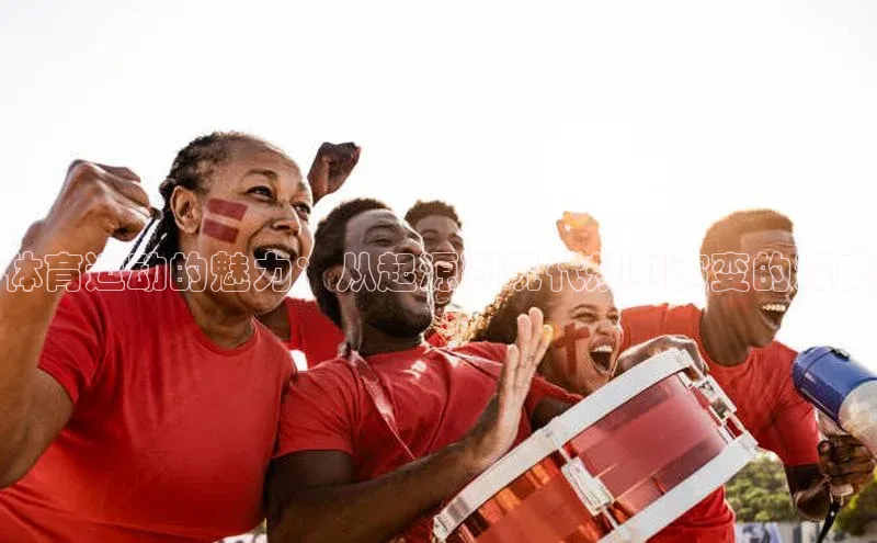 体育运动的魅力：从起源到现代规则演变的深度