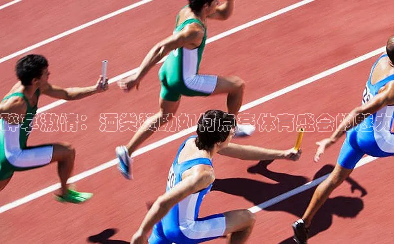 醉享激情：酒类赞助如何点亮体育盛会的魅力