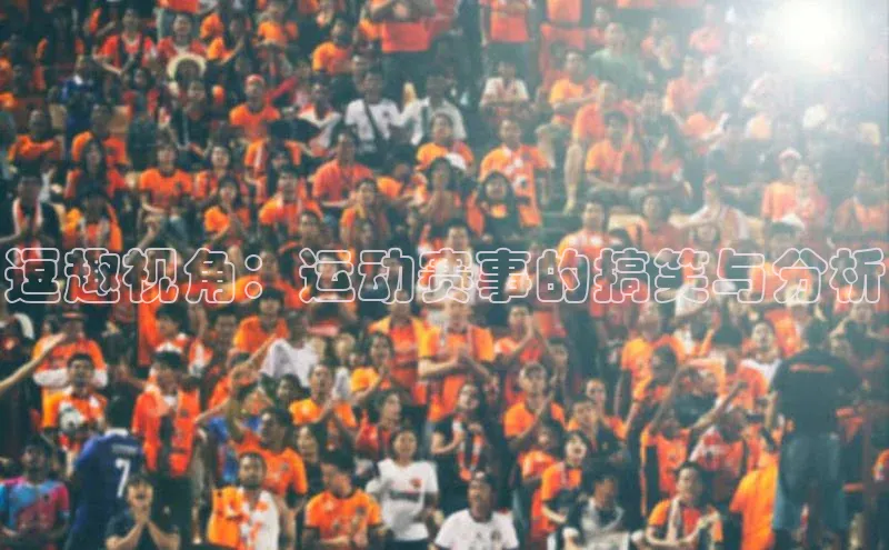 逗趣视角：运动赛事的搞笑与分析