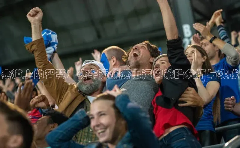 赛道上的智慧：赛车运动赛事运营策略分析与实践