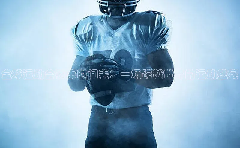 全球运动会赛事时间表：一场跨越世界的运动盛宴