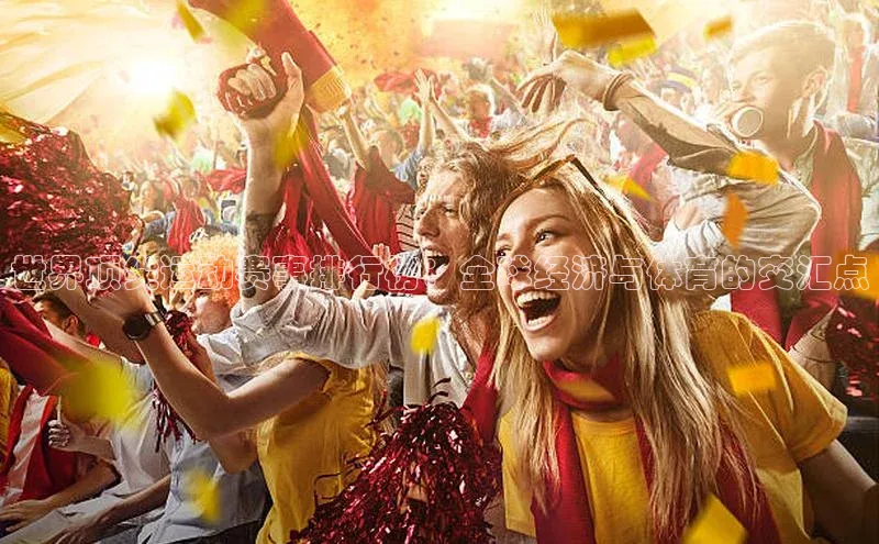 世界顶尖运动赛事排行榜：全球经济与体育的交汇点