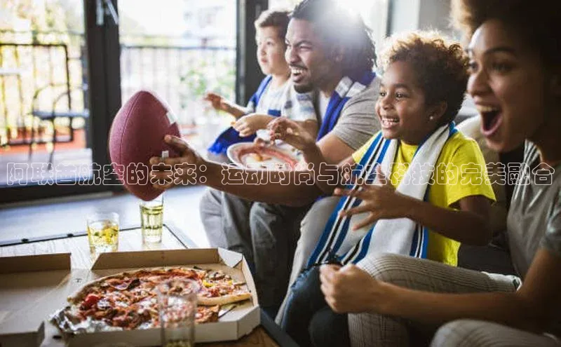 阿联酋航空的未来：运动时尚与航空科技的完美融合