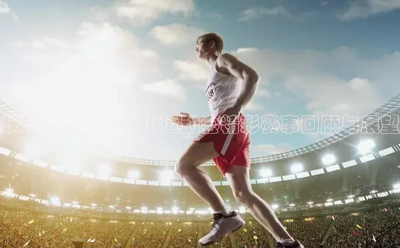 跃动的力量：马山运动会精彩赛事回顾与展望