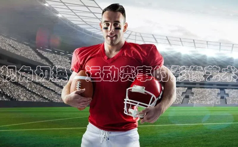 视角切换：运动赛事的影像艺术