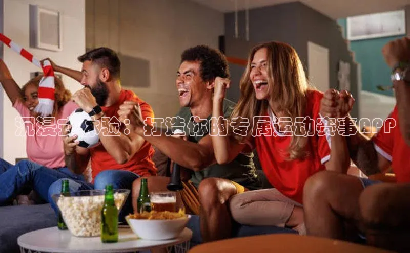 沉浸式体验：打造你的专属运动赛事APP