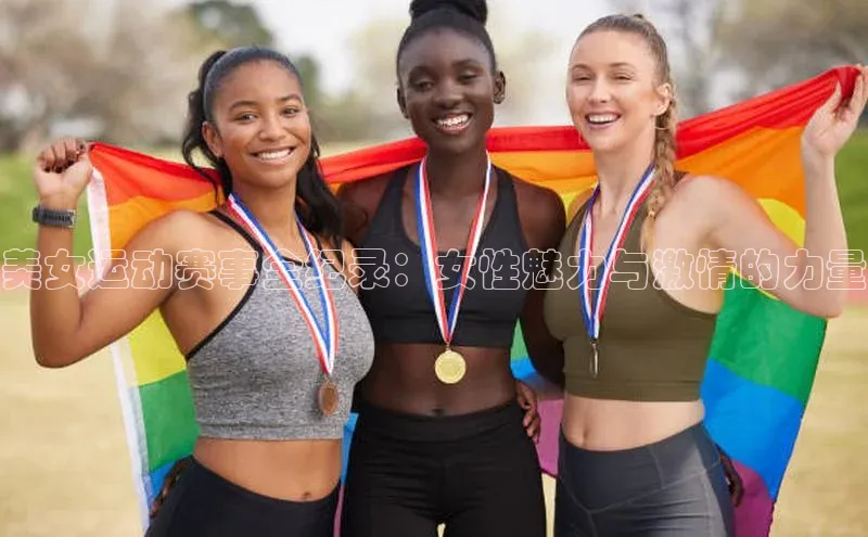 美女运动赛事全纪录：女性魅力与激情的力量