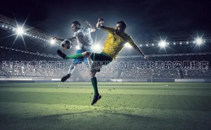 运动赛事类签证：如何顺利参加国际比赛的实用指南