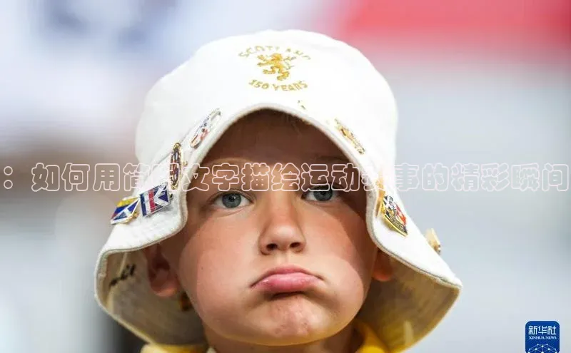 ：如何用简明文字描绘运动赛事的精彩瞬间