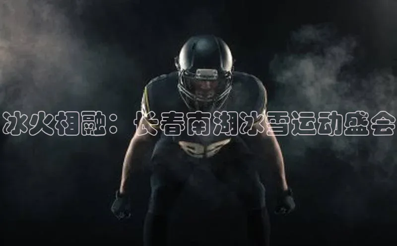 冰火相融：长春南湖冰雪运动盛会