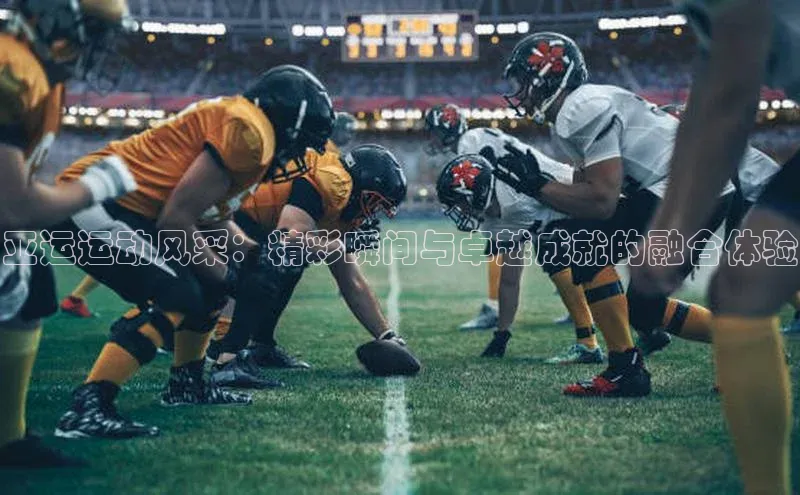 亚运运动风采：精彩瞬间与卓越成就的融合体验