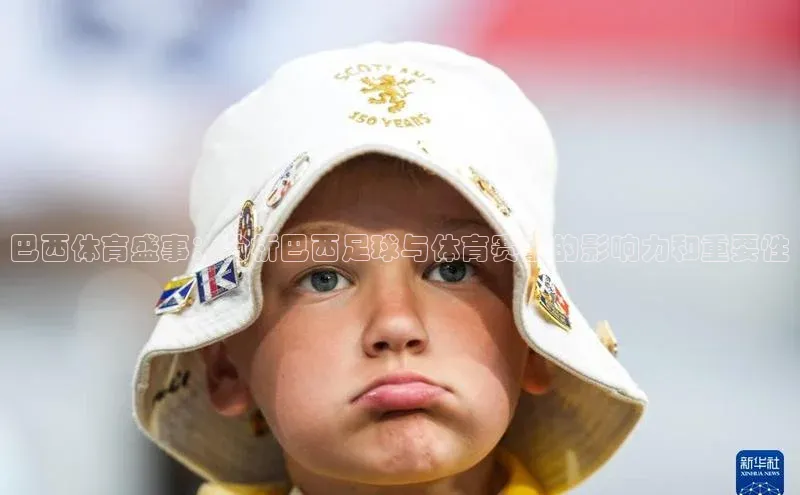 巴西体育盛事：分析巴西足球与体育赛事的影响力和重要性