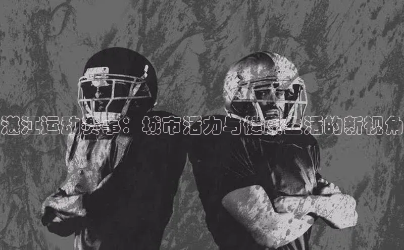 湛江运动赛事：城市活力与健康生活的新视角