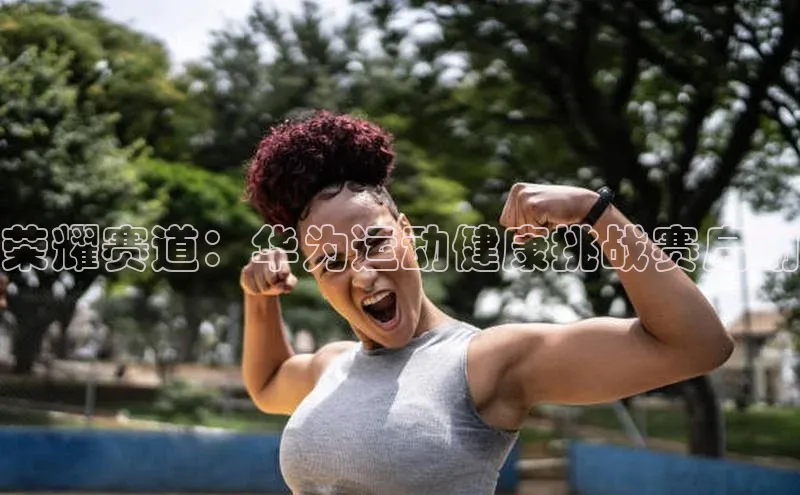 荣耀赛道：华为运动健康挑战赛启动